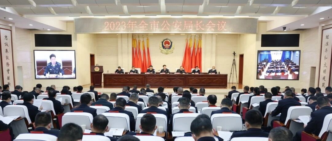 全市公安局长会议召开：全面贯彻落实党的二十大精神 为建设社会主义现代化新常…