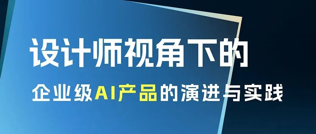 设计师视角下的：企业级AI产品的演进与实践