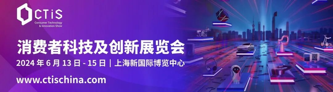 CTIS 2024 消费者科技及创新展览会全面启动，中国消费科技新主场不容错过！