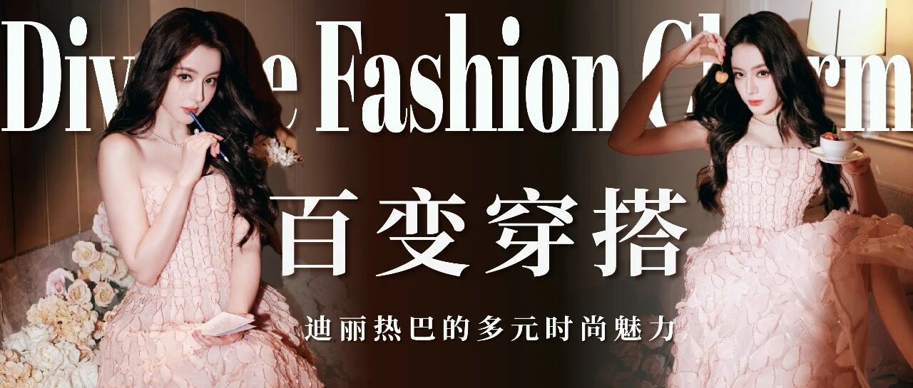 迪丽热巴百变穿搭合集:解锁多元时尚魅力