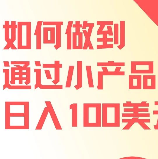 文章封面: 如何做到通过小产品日入100美元？ - Web出海网