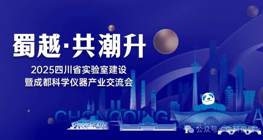 蜀越&bull;共潮升 ▏2025四川省实验室建设暨成都科学仪器产业交流会圆满收官！携手共进，智创未来！