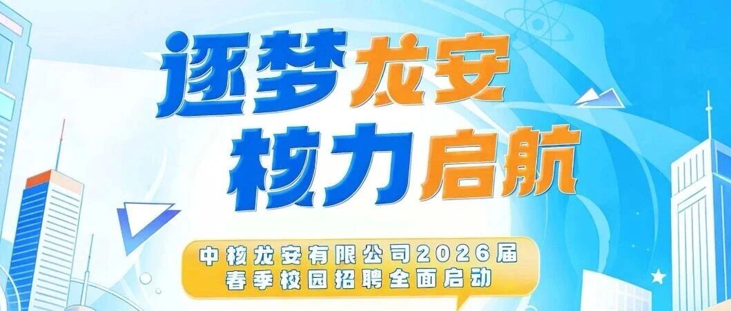 中核龙安有限公司2026届春季校园招聘全面启动