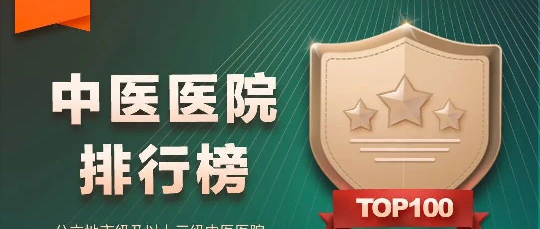 【动态】权威中医药学术机构首次评估，基于中医特色优势与科技影响力评价100所中医医院