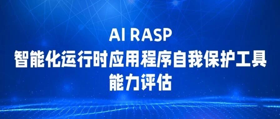 评估升级！中国信通院2026智能化运行时应用程序自我保护（AI RASP）工具能力评估报名启动 - 信息安全知识库