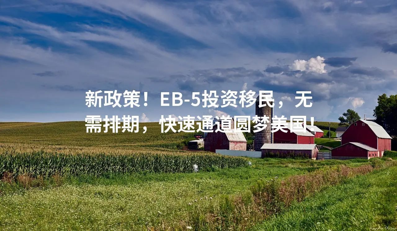 新政策！EB-5投资移民，无需排期，快速通道圆梦美国！