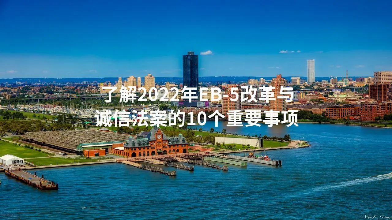 了解2022年EB-5改革与诚信法案的10个重要事项