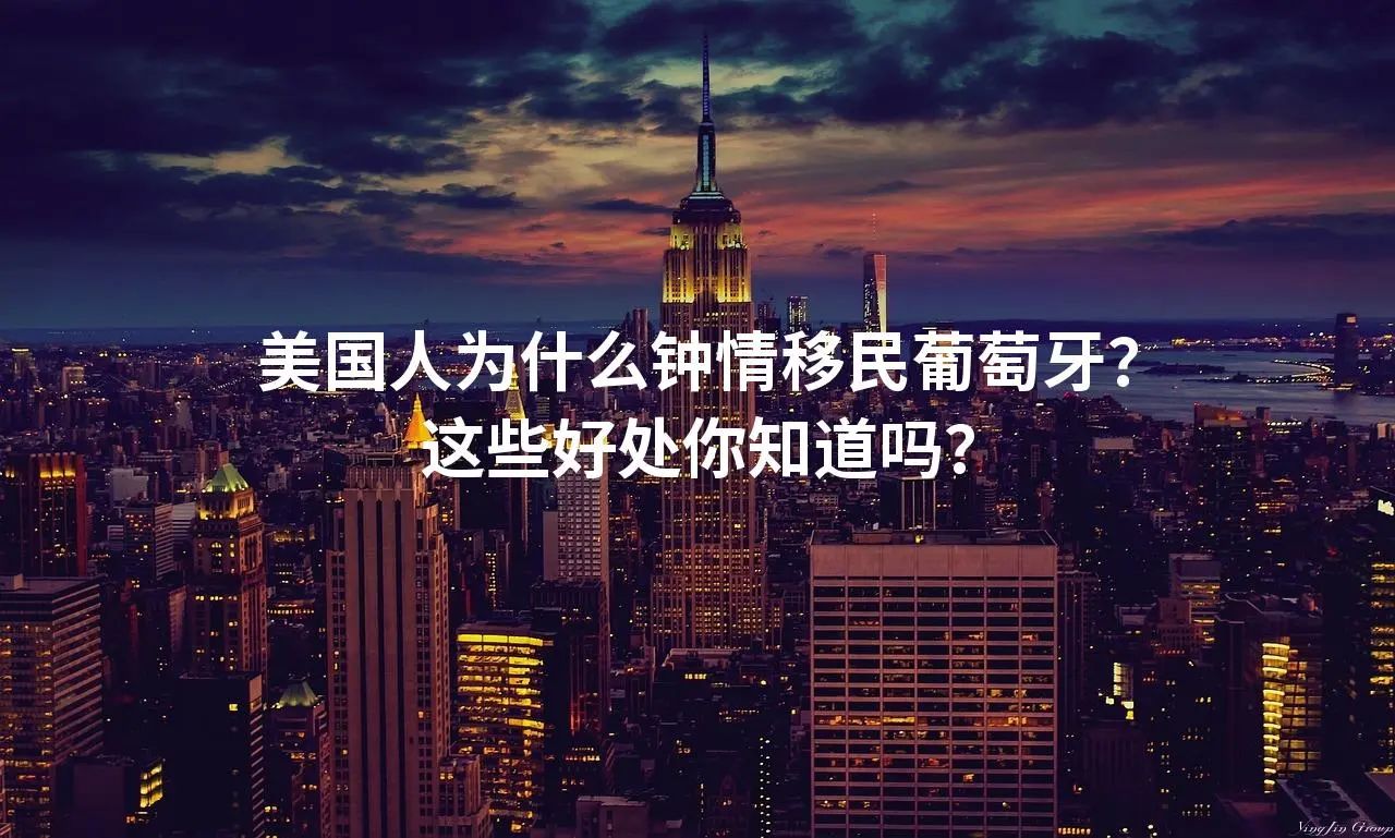 美国人为什么钟情移民葡萄牙？这些好处你知道吗？