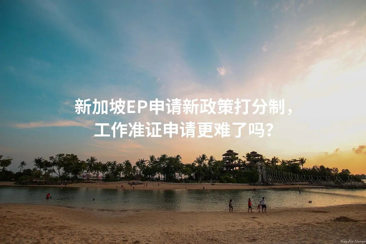 新加坡EP申请新政策打分制，工作准证申请更难了吗？