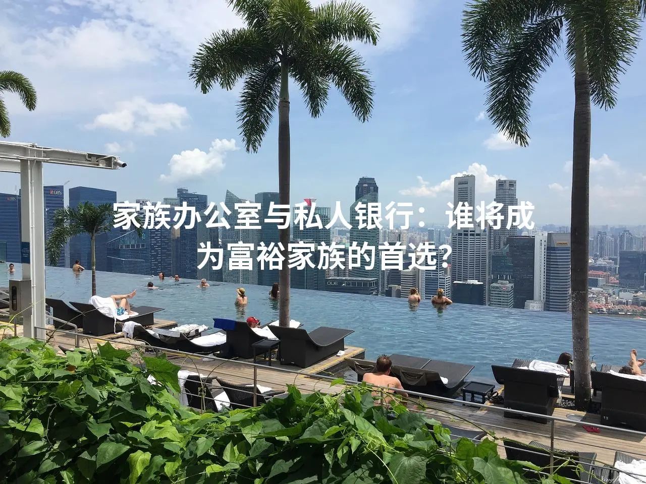 家族办公室与私人银行：谁将成为富裕家族的首选？