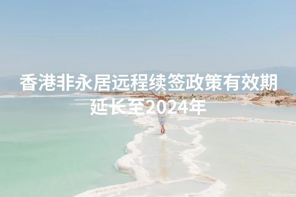 香港非永居远程续签政策有效期延长至2024年