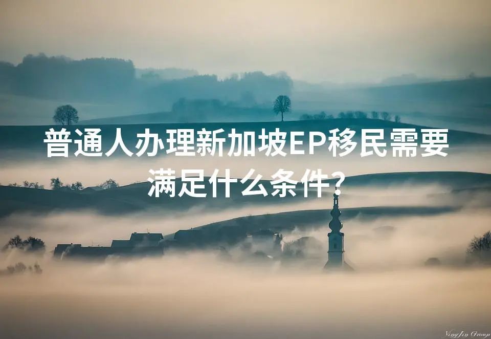 普通人办理新加坡EP移民需要满足什么条件？