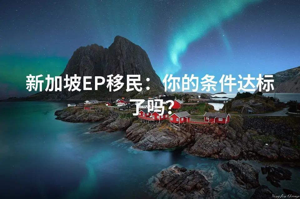 新加坡EP移民：你的条件达标了吗？