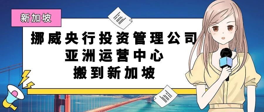 挪威央行投资管理公司关闭上海办事处，把亚洲运营中心搬到了新加坡！