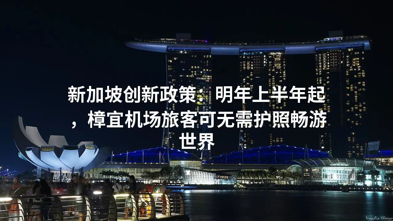 新加坡创新政策：明年上半年起，樟宜机场旅客可无需护照畅游世界
