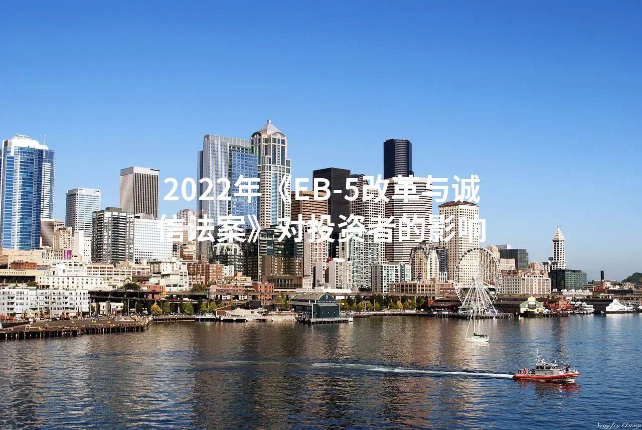 2022年《EB-5改革与诚信法案》对投资者的影响