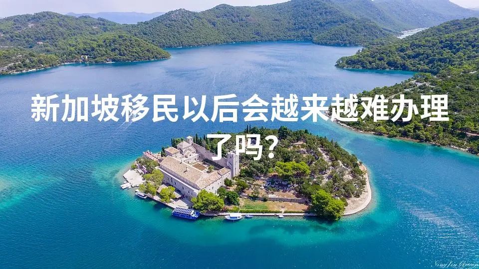 新加坡移民以后会越来越难办理了吗？