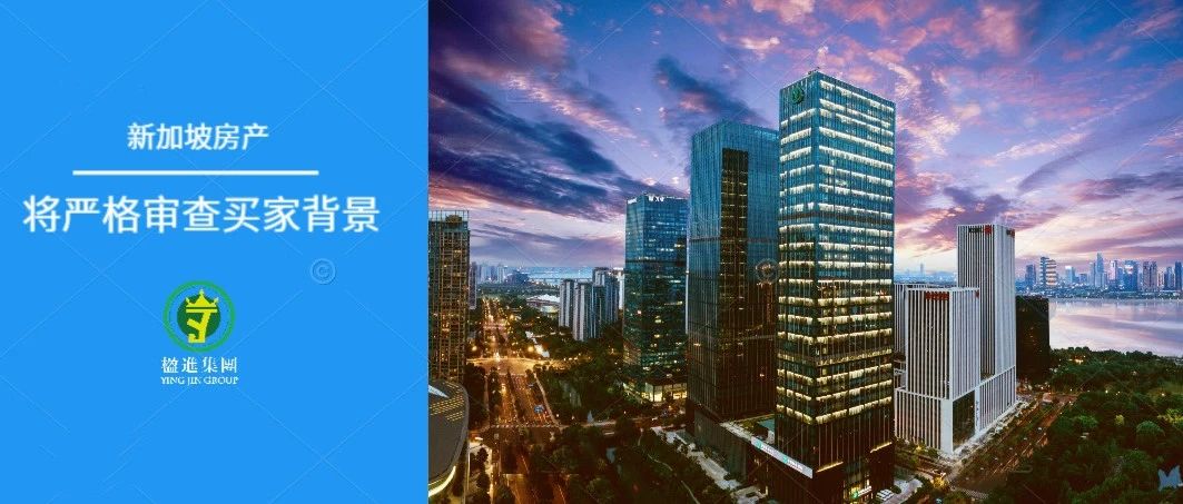 新加坡购房门槛抬高：将严格审查买家背景！