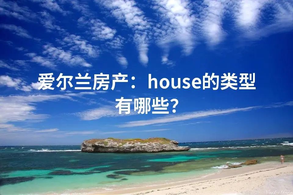 爱尔兰房产：house的类型有哪些？