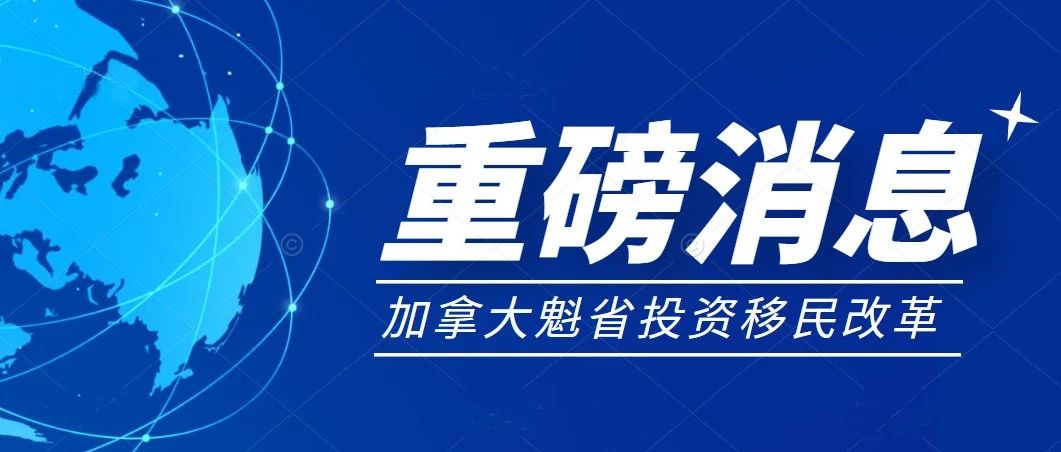 重磅！加拿大魁省投资移民改革：涉及语言、居住及投资等