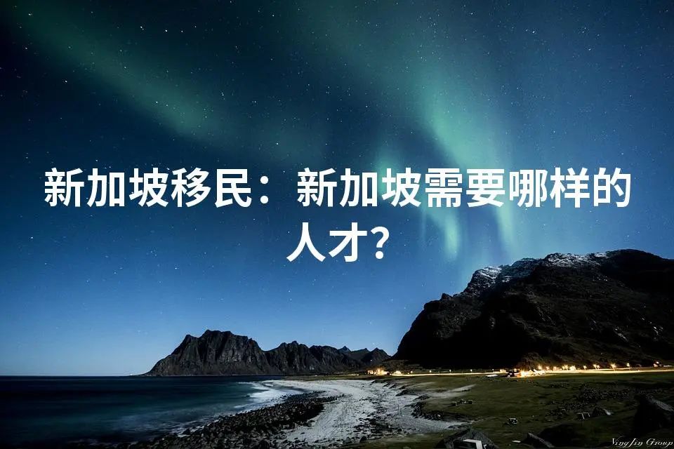 新加坡移民：新加坡需要哪样的人才？