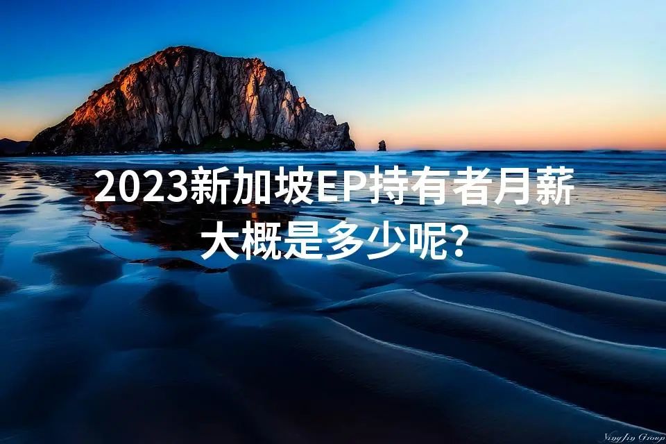 2023新加坡EP持有者月薪大概是多少呢？