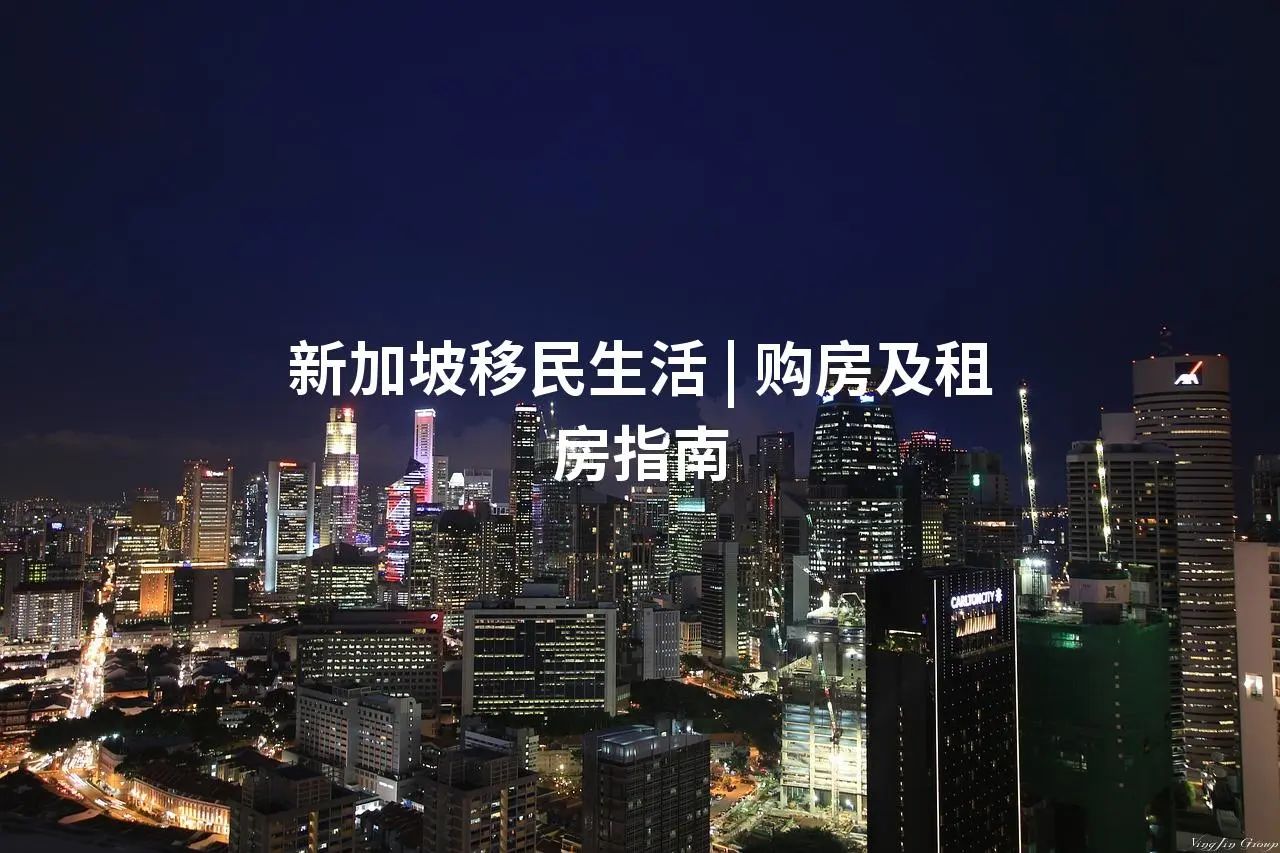 新加坡移民生活 | 购房及租房指南