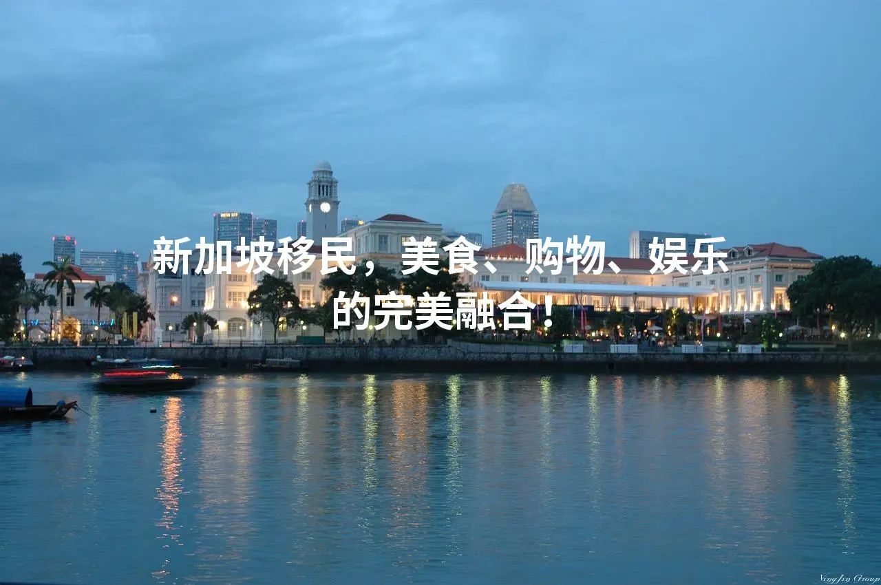 新加坡移民，美食、购物、娱乐的完美融合！