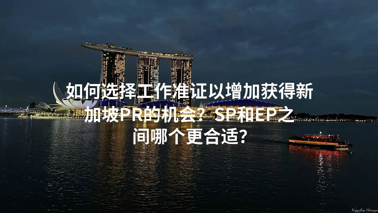 如何选择工作准证以增加获得新加坡PR的机会？SP和EP之间哪个更合适？