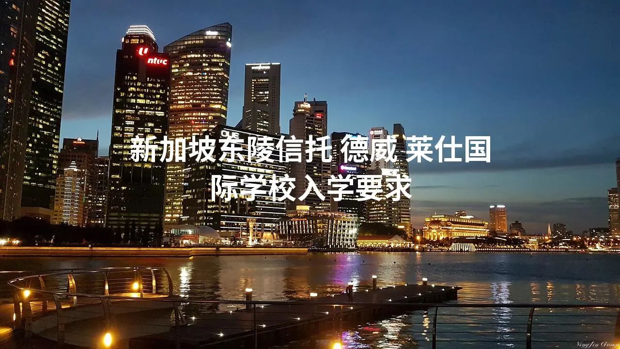新加坡东陵信托、德威、莱仕国际学校入学要求