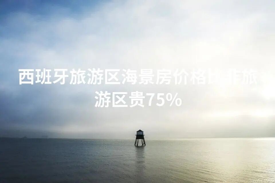 西班牙旅游区海景房价格比非旅游区贵75%