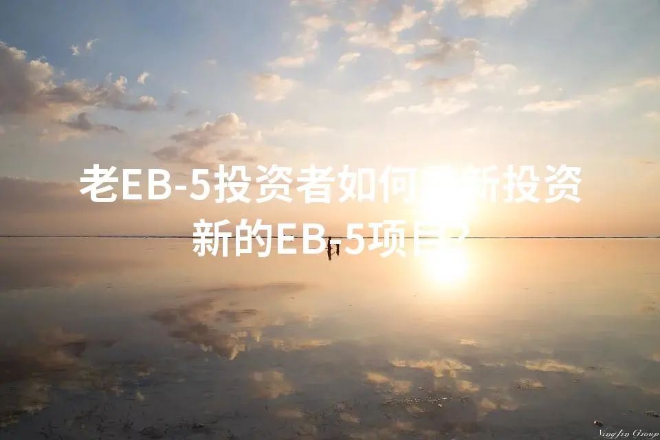 老EB-5投资者如何重新投资新的EB-5项目？