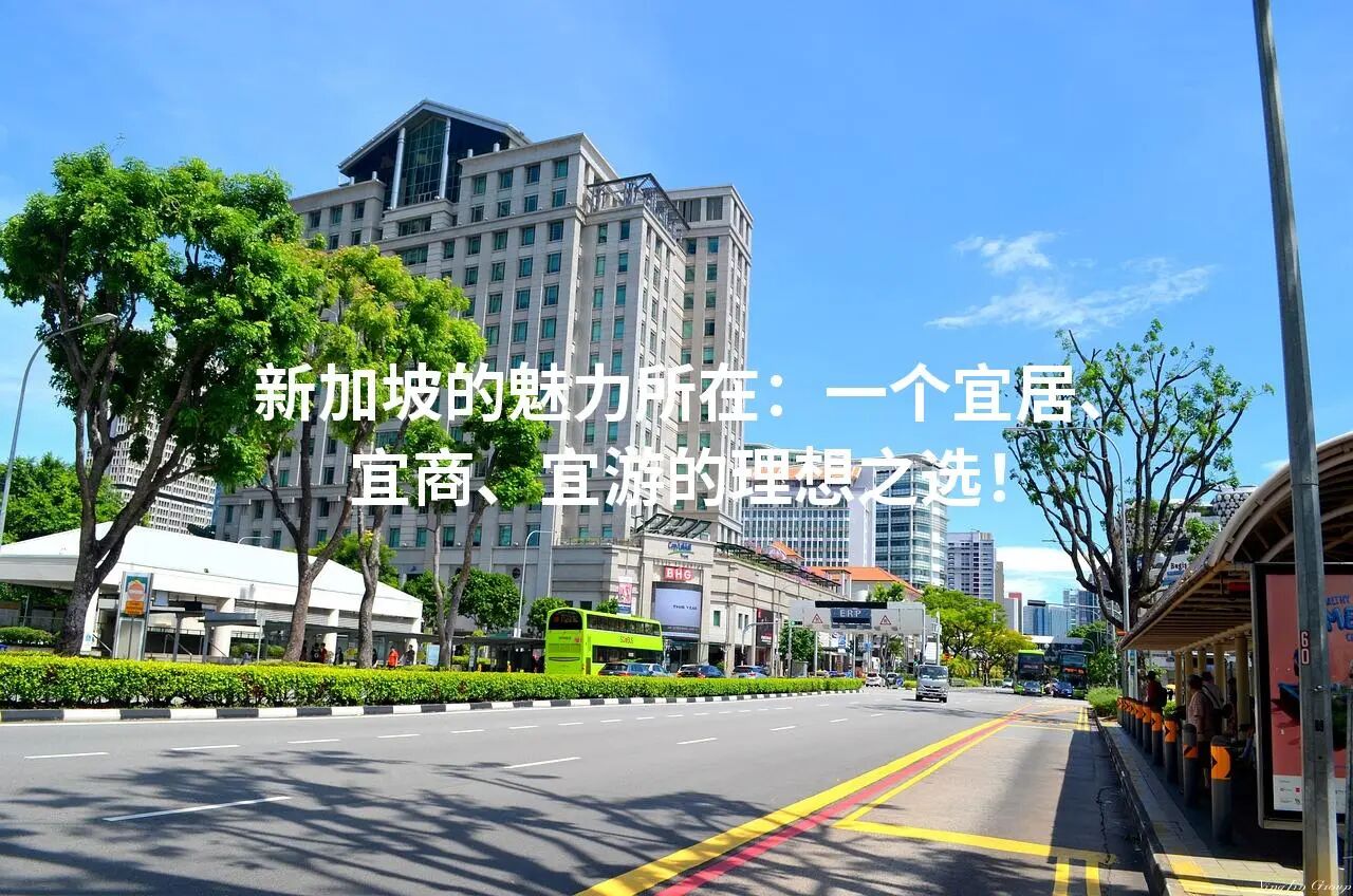 新加坡的魅力所在：一个宜居、宜商、宜游的理想之选！