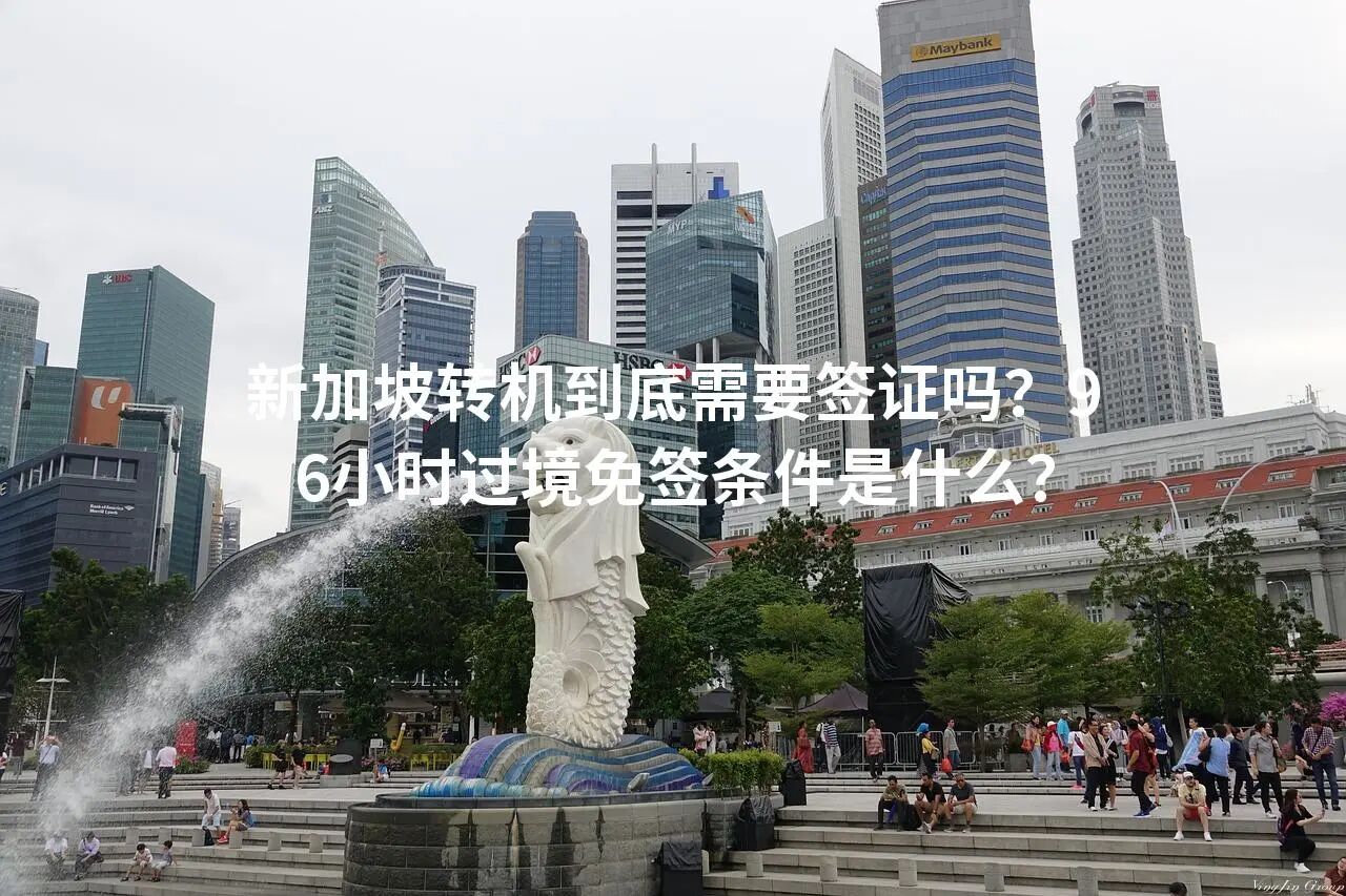 新加坡转机到底需要签证吗？96小时过境免签条件是什么？