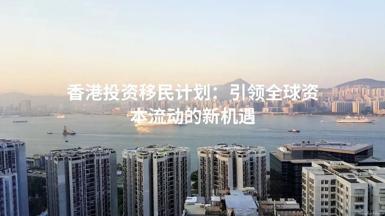 香港投资移民计划：引领全球资本流动的新机遇