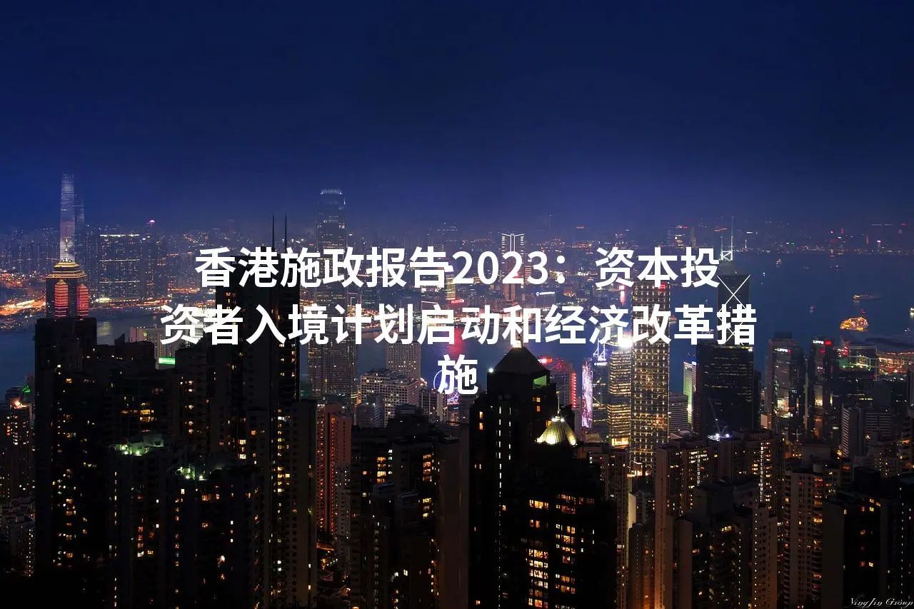 香港施政报告2023：资本投资者入境计划启动和经济改革措施