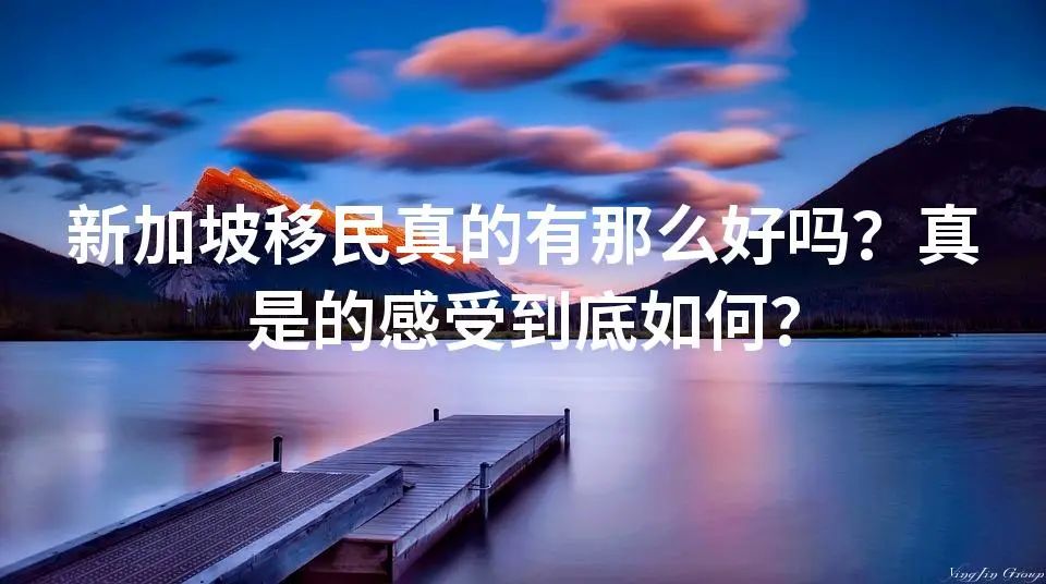 新加坡移民真的有那么好吗？真是的感受到底如何？