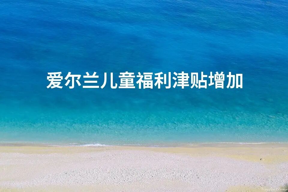 爱尔兰儿童福利津贴增加