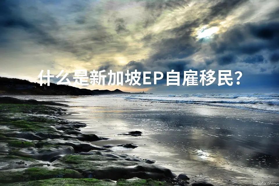 什么是新加坡EP自雇移民？