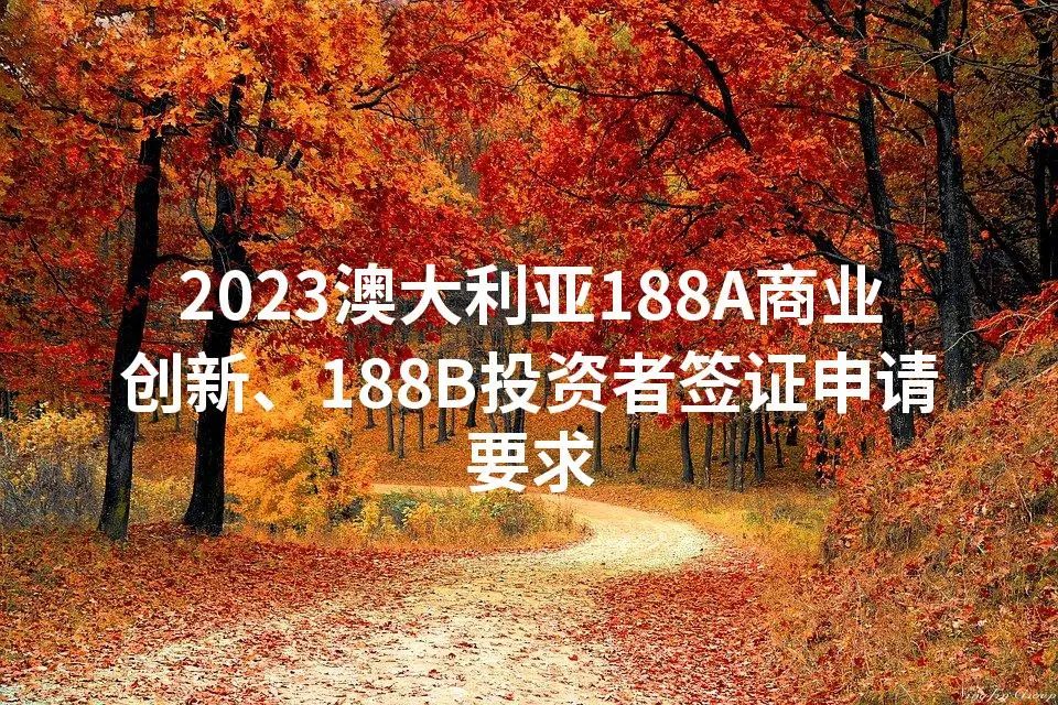 2023澳大利亚188A商业创新、188B投资者签证申请要求