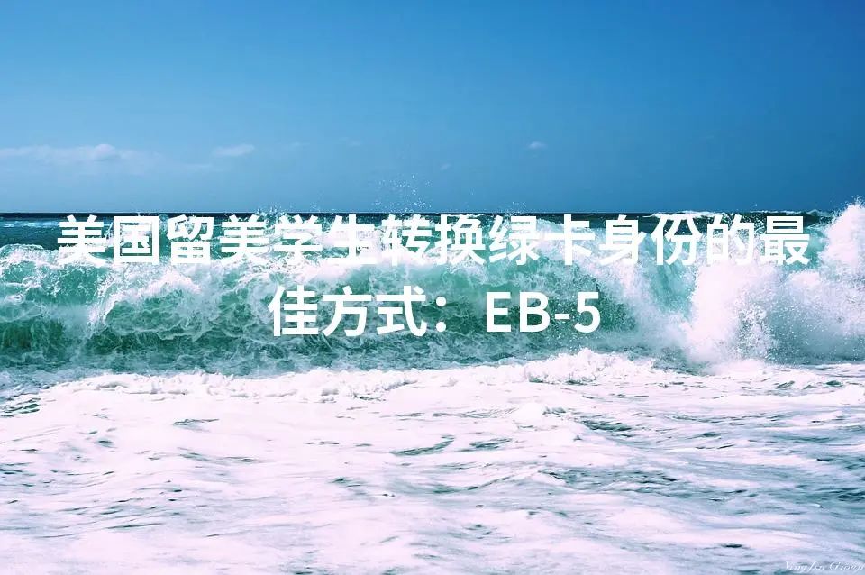 美国留美学生转换绿卡身份的最佳方式：EB-5