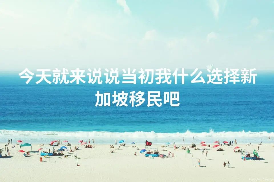 今天就来说说当初我什么选择新加坡移民吧