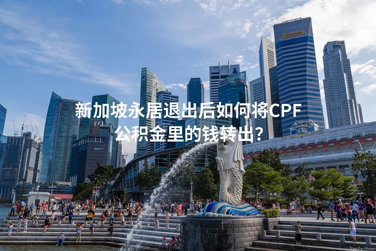 新加坡永居退出后如何将CPF公积金里的钱转出？