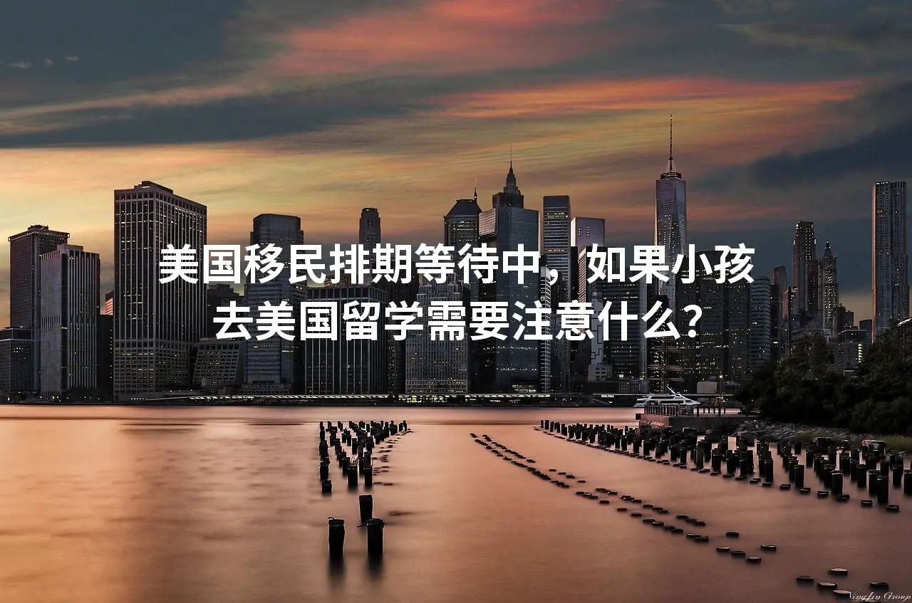 美国移民排期等待中，如果小孩去美国留学需要注意什么？