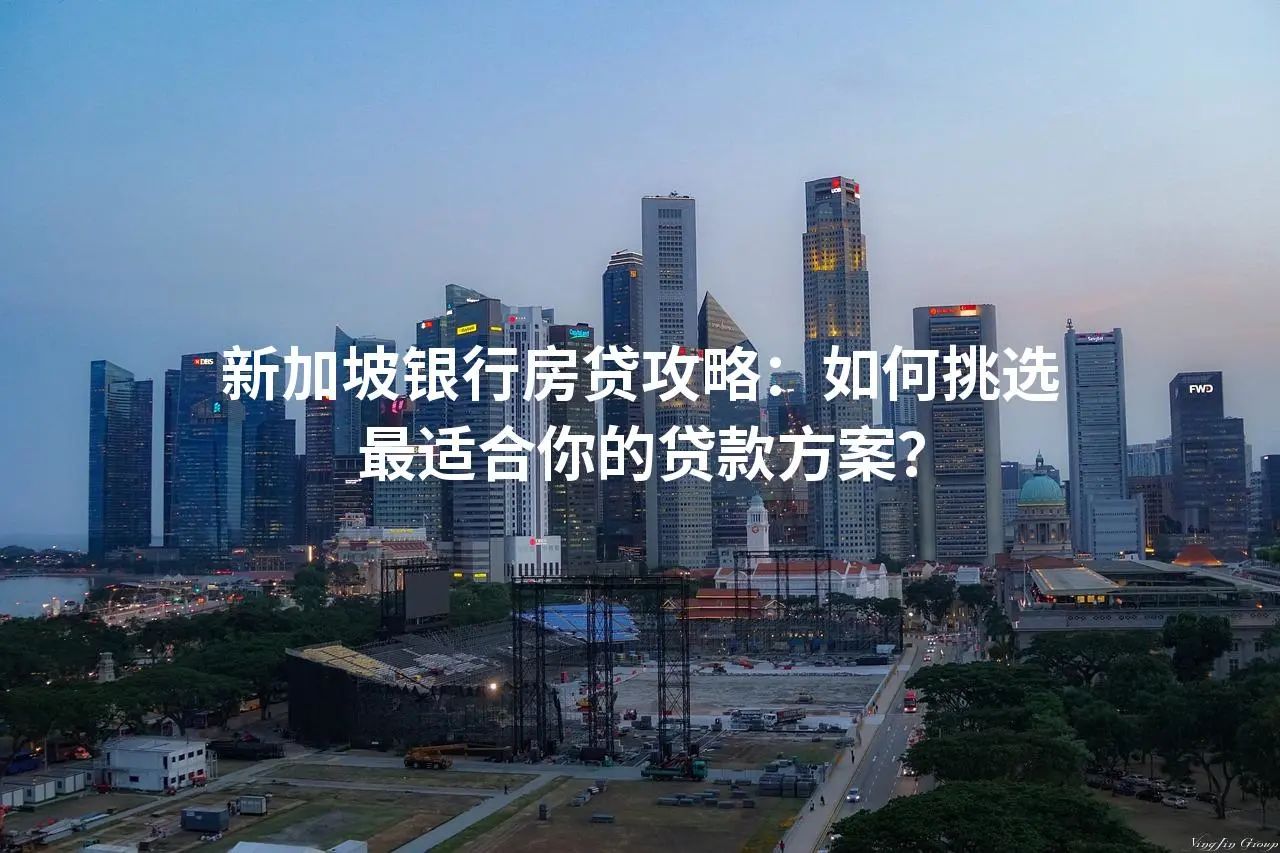 新加坡银行房贷攻略：如何挑选最适合你的贷款方案？