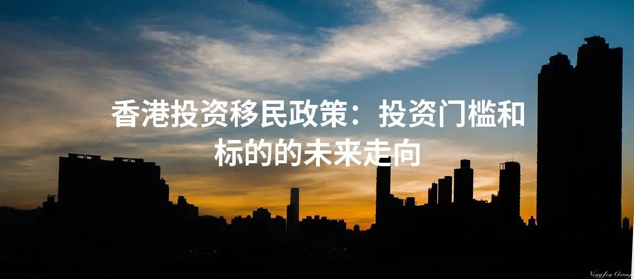 香港投资移民政策：投资门槛和标的的未来走向