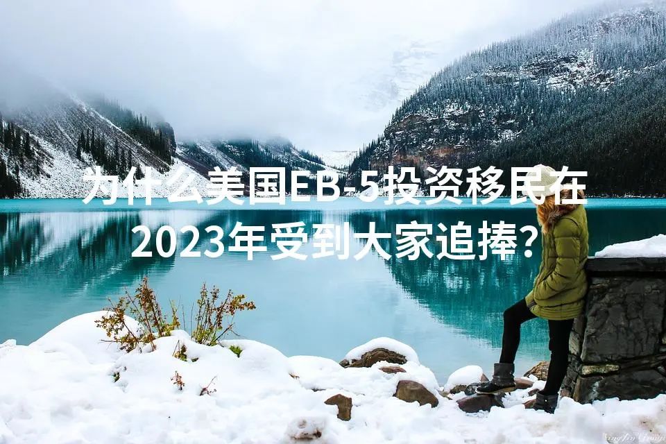 为什么美国EB-5投资移民在2023年受到大家追捧？