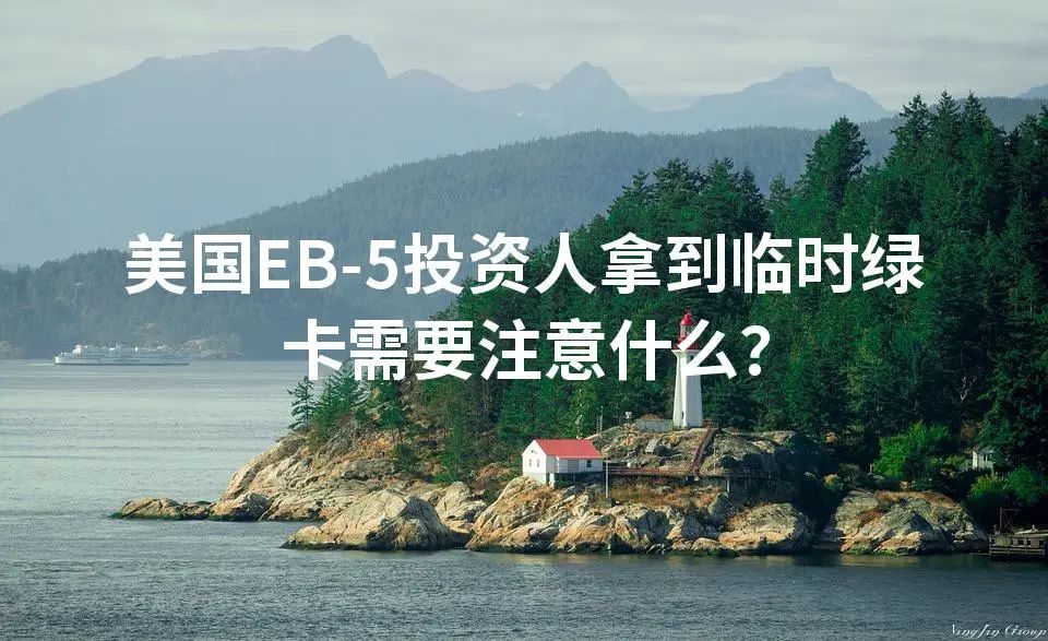 美国EB-5投资人拿到临时绿卡需要注意什么？