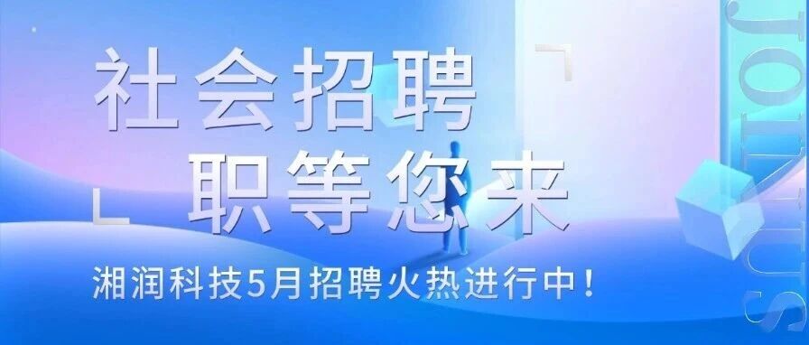 【社会招聘・职等您来】湘润科技5月招聘