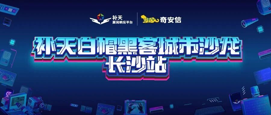 干货、实战、福利拉满！补天沙龙长沙站圆满收官！ - 信息安全知识库